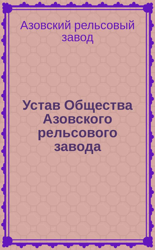 Устав Общества Азовского рельсового завода : Утв. 16 авг. 1872 г.