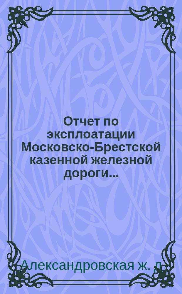 Отчет по эксплоатации Московско-Брестской казенной железной дороги...