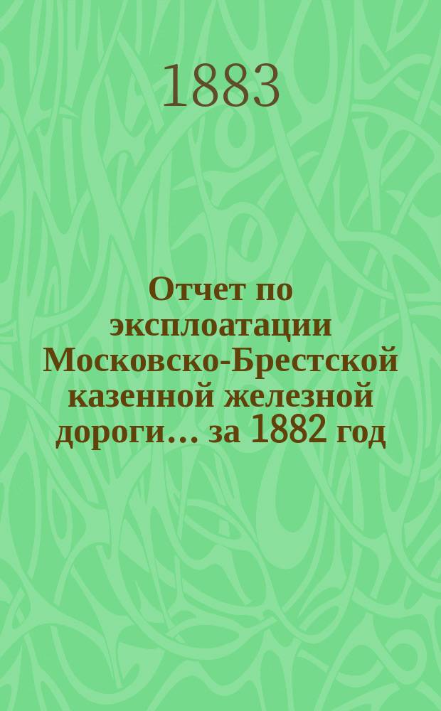 Отчет по эксплоатации Московско-Брестской казенной железной дороги... за 1882 год