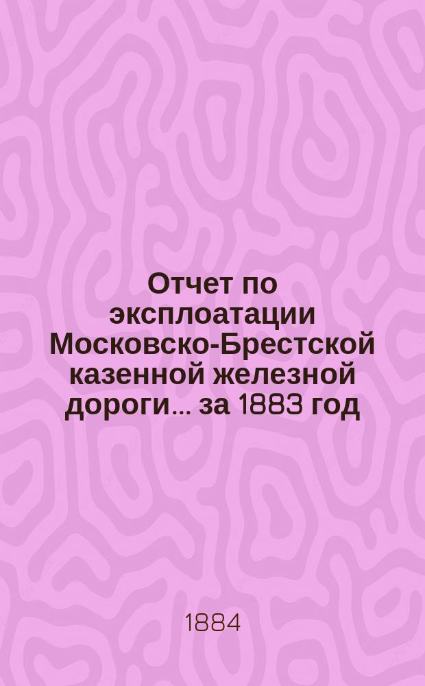 Отчет по эксплоатации Московско-Брестской казенной железной дороги... за 1883 год