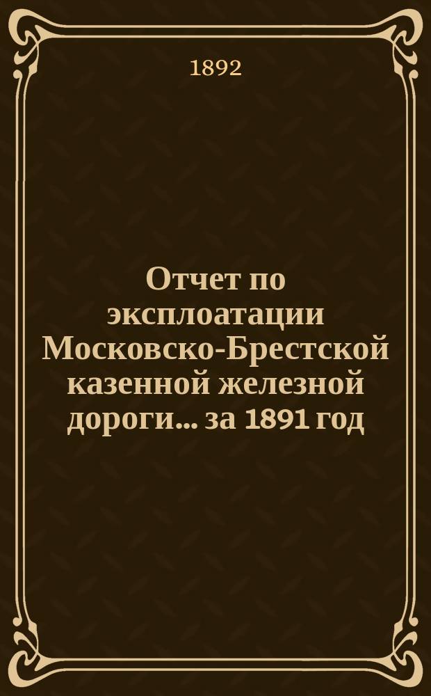 Отчет по эксплоатации Московско-Брестской казенной железной дороги... за 1891 год