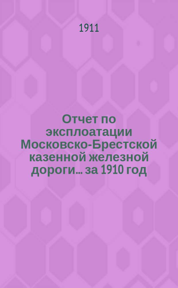 Отчет по эксплоатации Московско-Брестской казенной железной дороги... за 1910 год