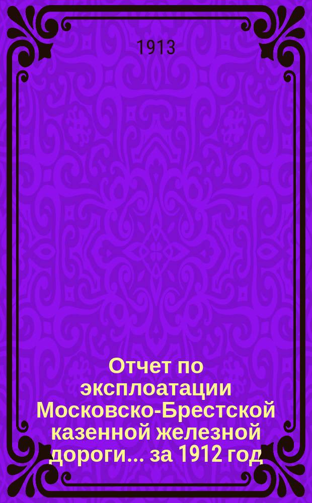 Отчет по эксплоатации Московско-Брестской казенной железной дороги... за 1912 год