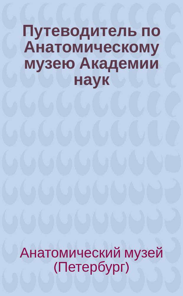 Путеводитель по Анатомическому музею Академии наук