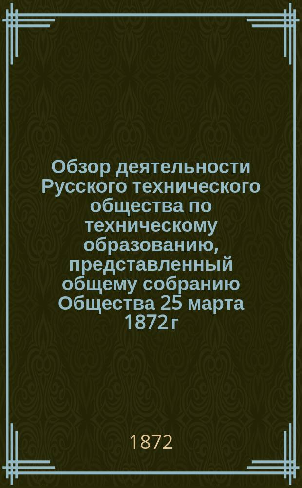 Обзор деятельности Русского технического общества по техническому образованию, представленный общему собранию Общества 25 марта 1872 г.