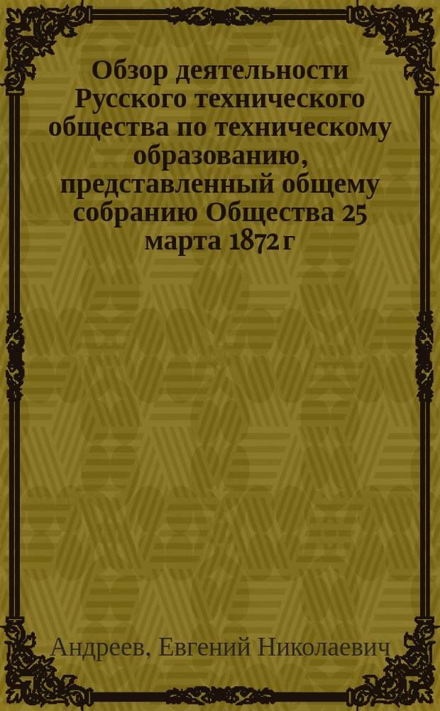 Обзор деятельности Русского технического общества по техническому образованию, представленный общему собранию Общества 25 марта 1872 г.