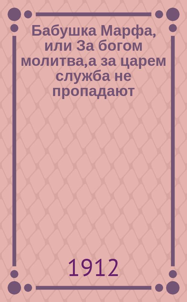 Бабушка Марфа, или За богом молитва, а за царем служба не пропадают