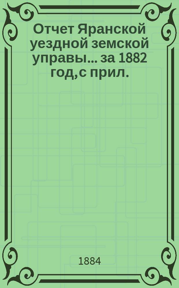 Отчет Яранской уездной земской управы... за 1882 год, с прил.