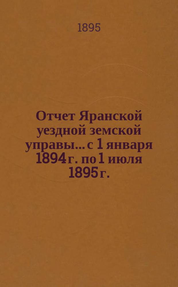 Отчет Яранской уездной земской управы... с 1 января 1894 г. по 1 июля 1895 г.