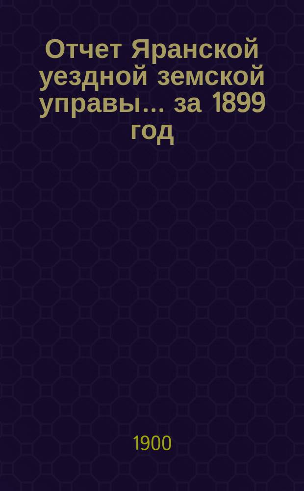 Отчет Яранской уездной земской управы... за 1899 год