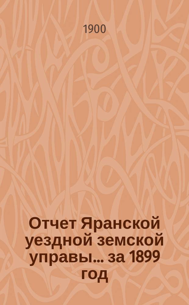 Отчет Яранской уездной земской управы... за 1899 год