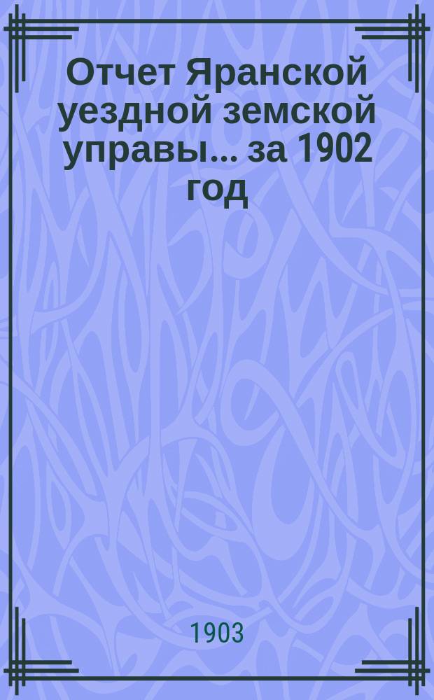 Отчет Яранской уездной земской управы... за 1902 год