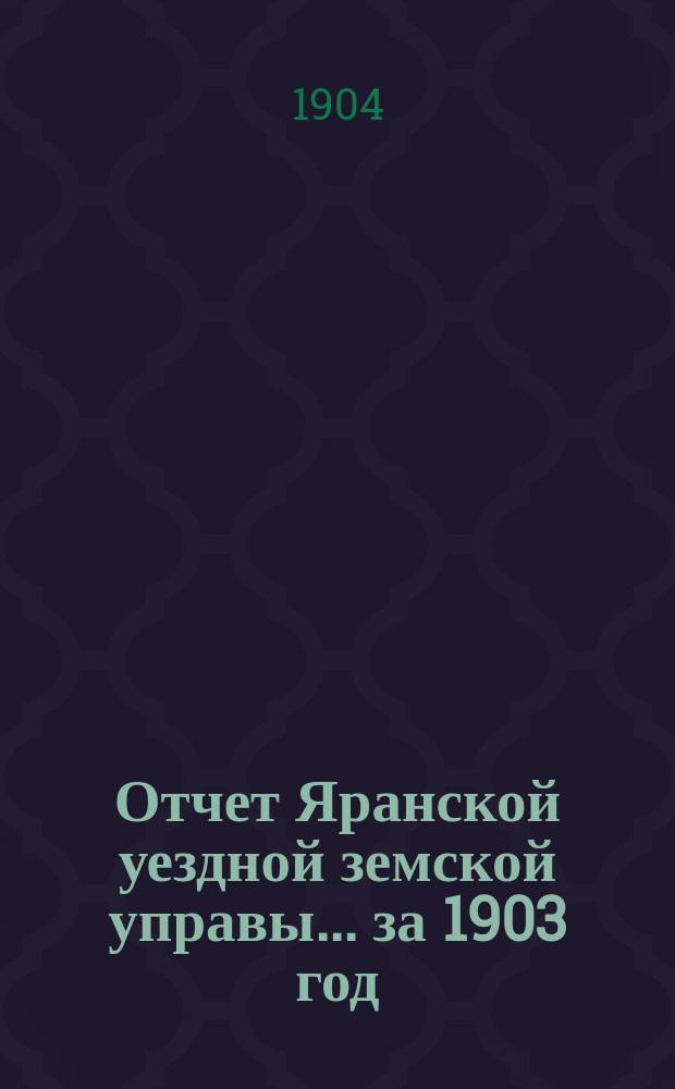 Отчет Яранской уездной земской управы... за 1903 год