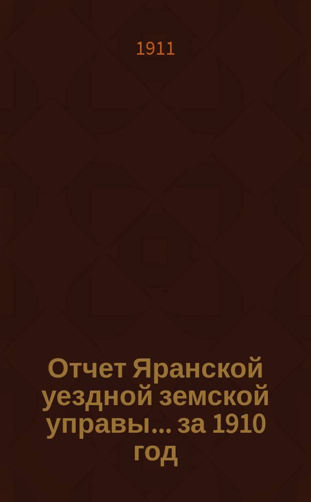 Отчет Яранской уездной земской управы... за 1910 год