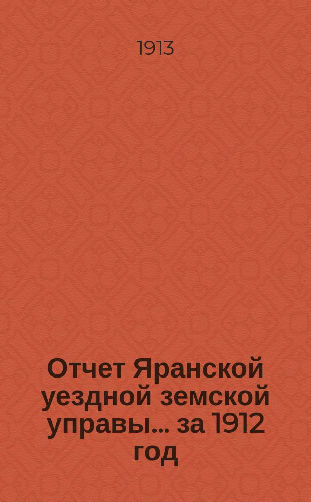 Отчет Яранской уездной земской управы... за 1912 год