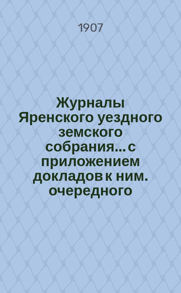 Журналы Яренского уездного земского собрания... с приложением докладов к ним. очередного... созыва 1906 года