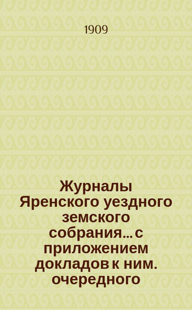 Журналы Яренского уездного земского собрания... с приложением докладов к ним. очередного... созыва 1908 года