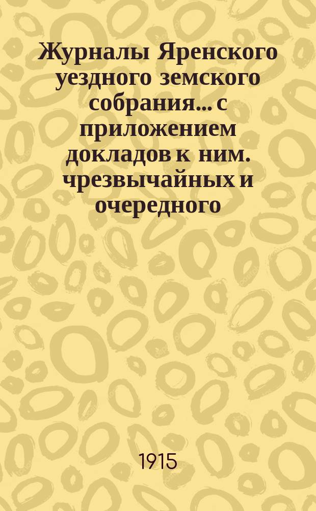 Журналы Яренского уездного земского собрания... с приложением докладов к ним. чрезвычайных и очередного... созыва 1914 года