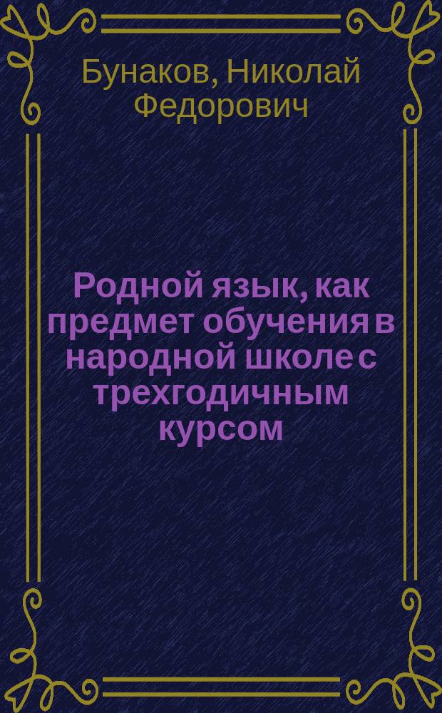 Родной язык, как предмет обучения в народной школе с трехгодичным курсом : Лекции, чит. на Пед. курсах Моск. политехн. выст., в 1872 г
