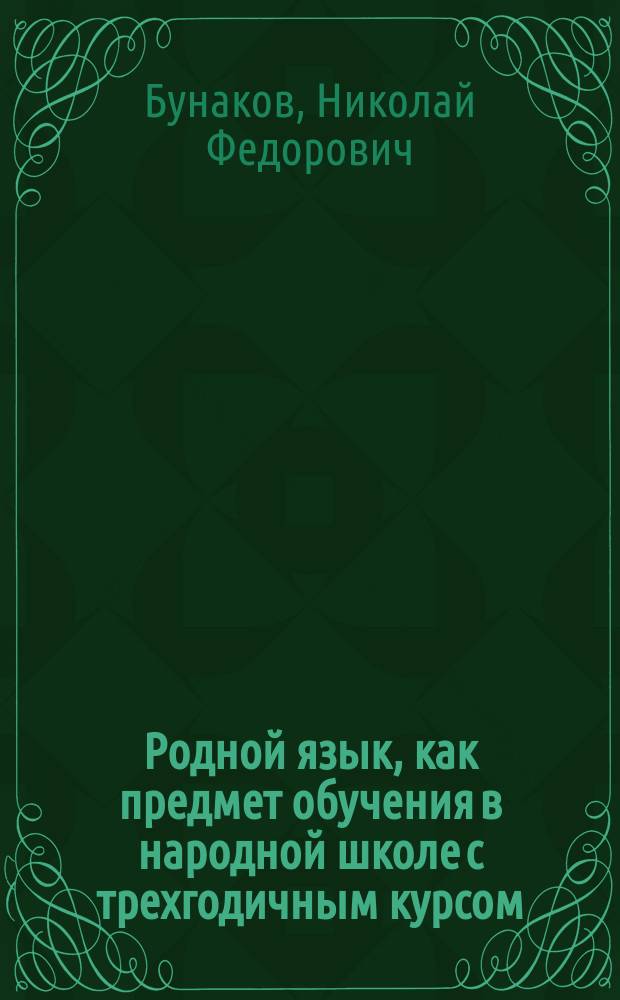 Родной язык, как предмет обучения в народной школе с трехгодичным курсом : Лекции, чит. на Пед. курсах Моск. политехн. выст., в 1872 г