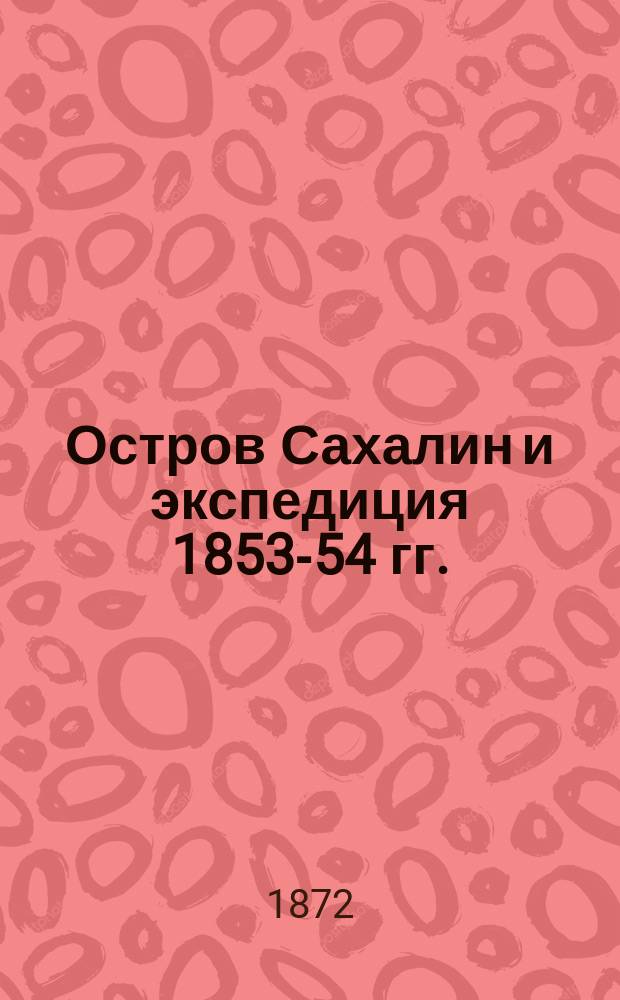 Остров Сахалин и экспедиция 1853-54 гг. : Дневник 25 авг. 1853 г. - 19 мая 1854 г. Ответ Ф. Буссе гг-м Невельскому и Рудановскому
