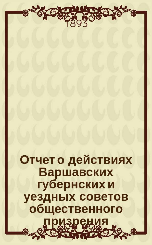 Отчет о действиях Варшавских губернских и уездных советов общественного призрения... ... за 1892 год