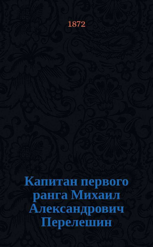 Капитан первого ранга Михаил Александрович Перелешин : Крат. биогр. и участие его в Севастоп. обороне