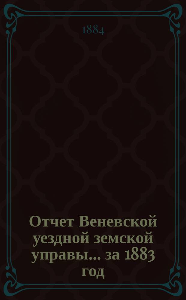 Отчет Веневской уездной земской управы... за 1883 год