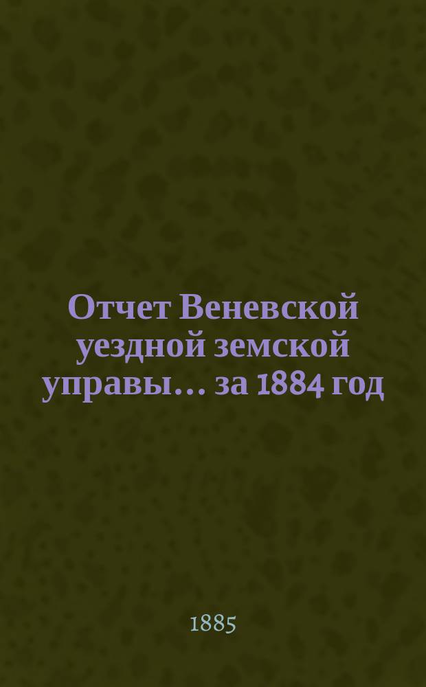 Отчет Веневской уездной земской управы... за 1884 год