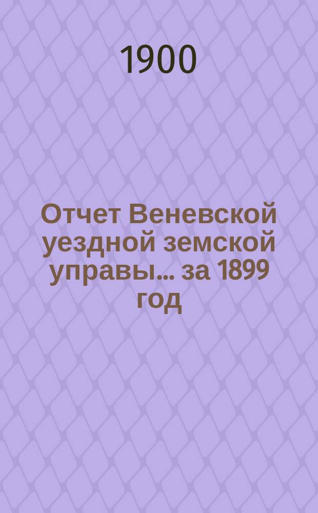 Отчет Веневской уездной земской управы... за 1899 год