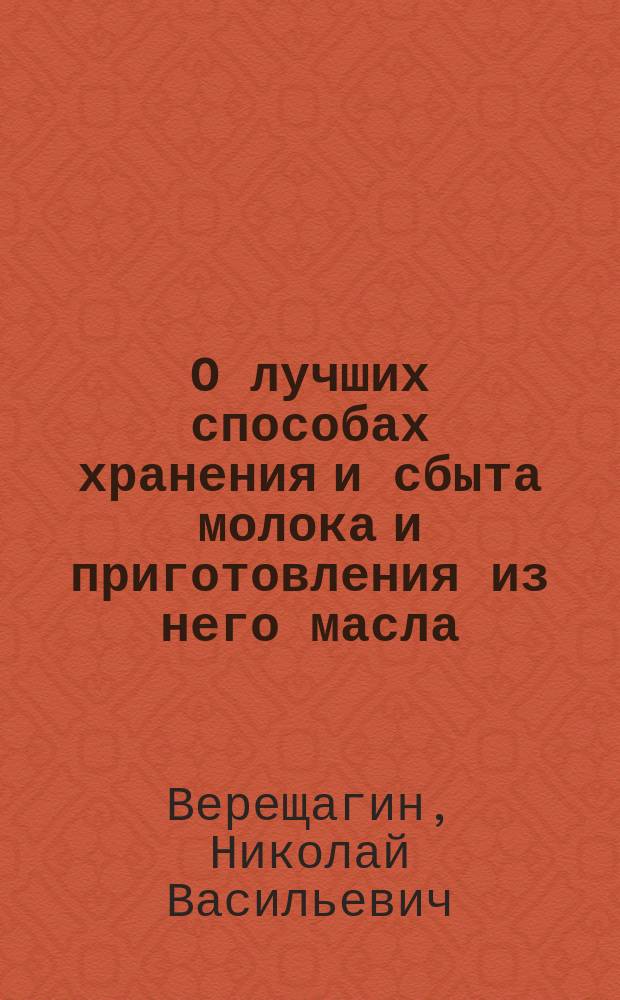 О лучших способах хранения и сбыта молока и приготовления из него масла : (Публ. чтение в С.-х. музее М-ва гос. имуществ, 2 марта 1871 г.)