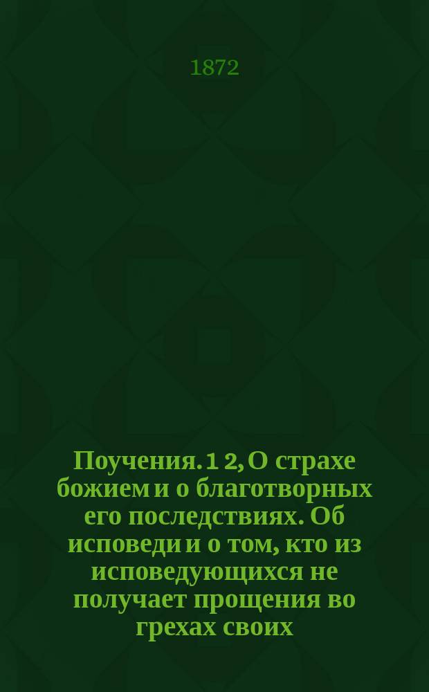 Поучения. 1 2, О страхе божием и о благотворных его последствиях. Об исповеди и о том, кто из исповедующихся не получает прощения во грехах своих, произнесенные Екатерининской, что на Васильевском острове, церкви протоиереем Павлом Весиным