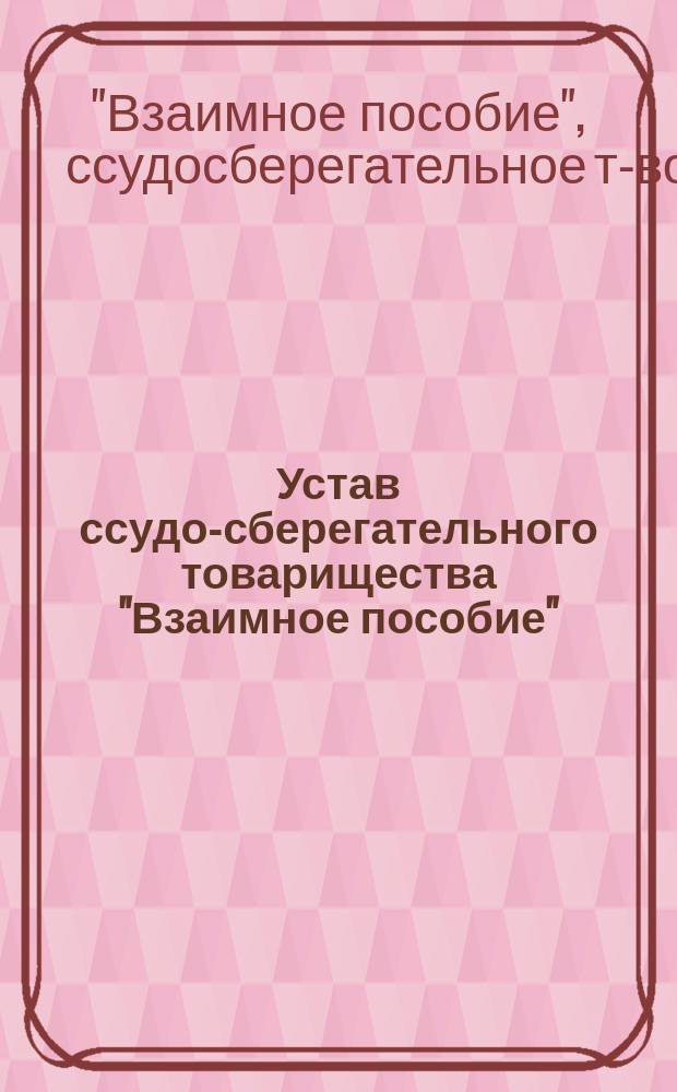 Устав ссудо-сберегательного товарищества "Взаимное пособие" : С изм., утв. 7 апр. 1875 г.