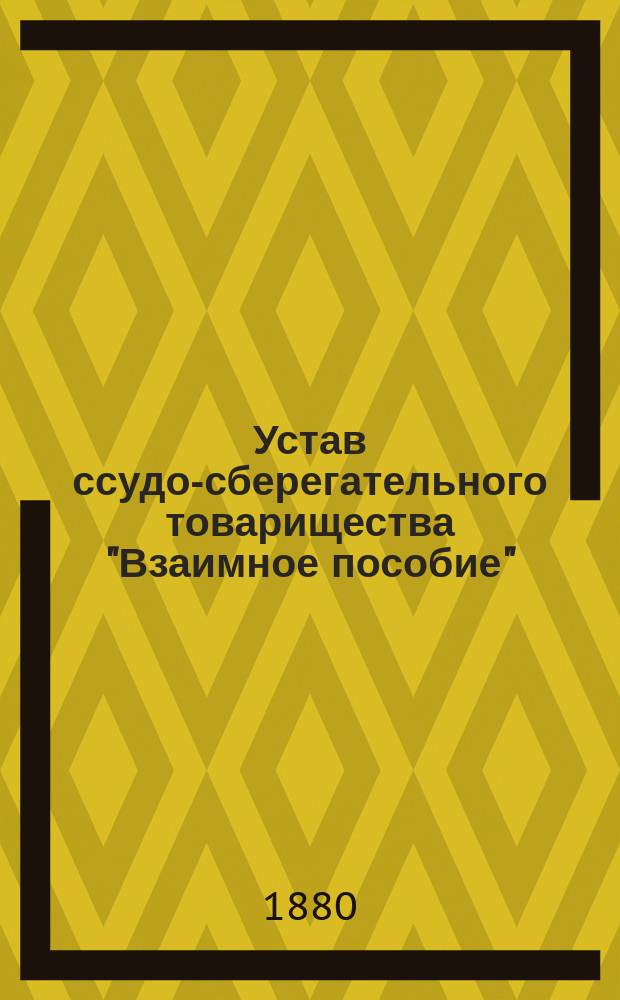 Устав ссудо-сберегательного товарищества "Взаимное пособие" : С изм., утв. 24 июня 1875 г и 5 июля 1877 г.
