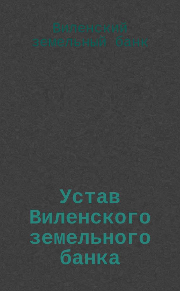 Устав Виленского земельного банка : Утв. 9 авг. 1872 г.