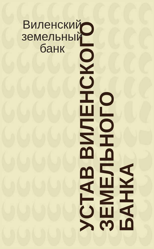 Устав Виленского земельного банка : Утв. 9 авг. 1872 г.