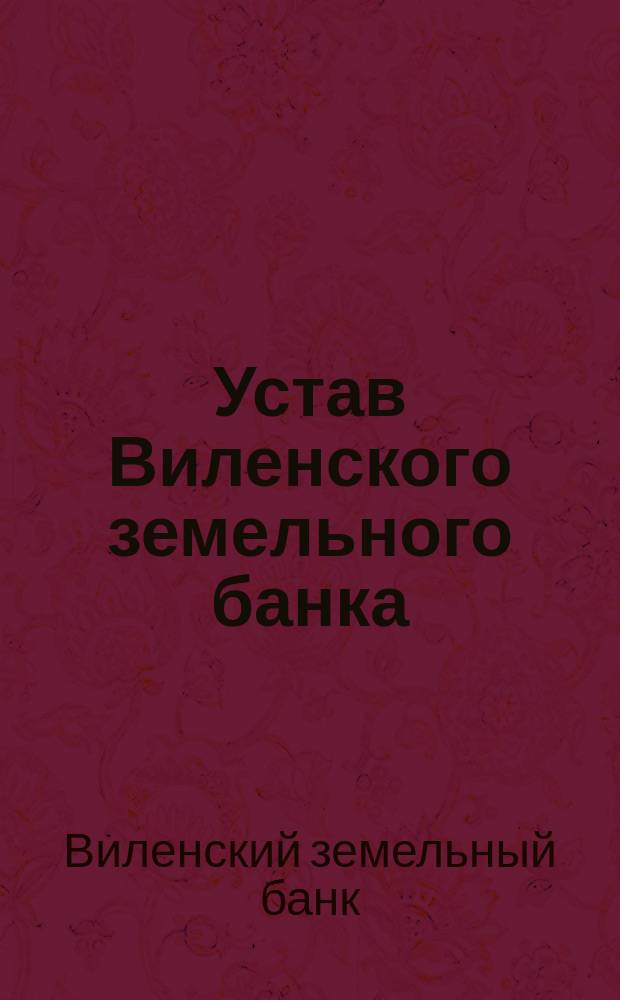 Устав Виленского земельного банка : Утв. 9 авг. 1872 г.