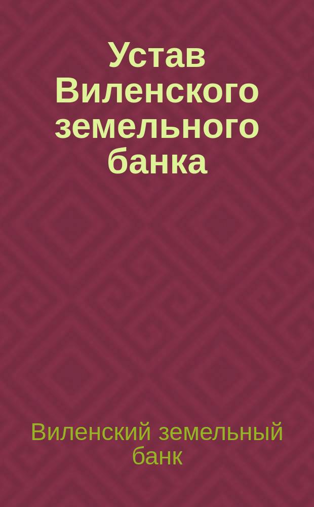 Устав Виленского земельного банка : С последующими изм. по 1 апр. 1904 г