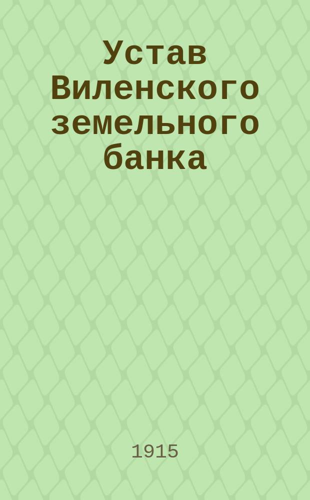 Устав Виленского земельного банка : С последующими изм. по 1 дек. 1915 г