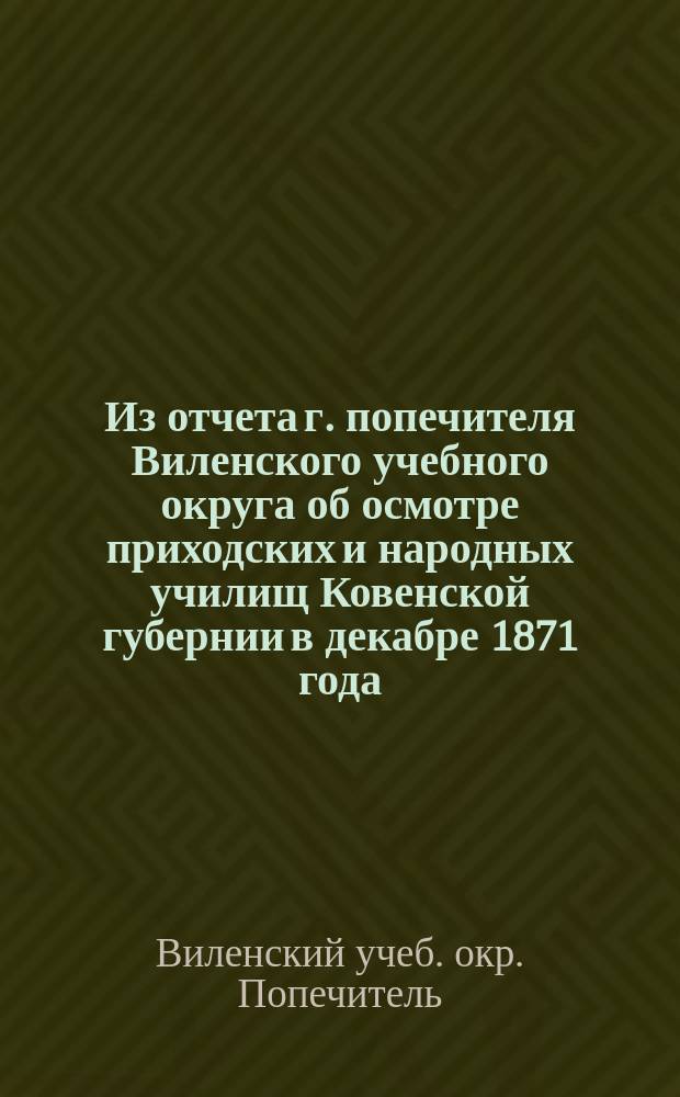 Из отчета г. попечителя Виленского учебного округа об осмотре приходских и народных училищ Ковенской губернии в декабре 1871 года