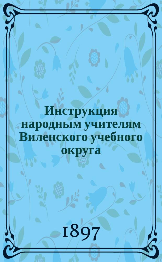 Инструкция народным учителям Виленского учебного округа : С прил