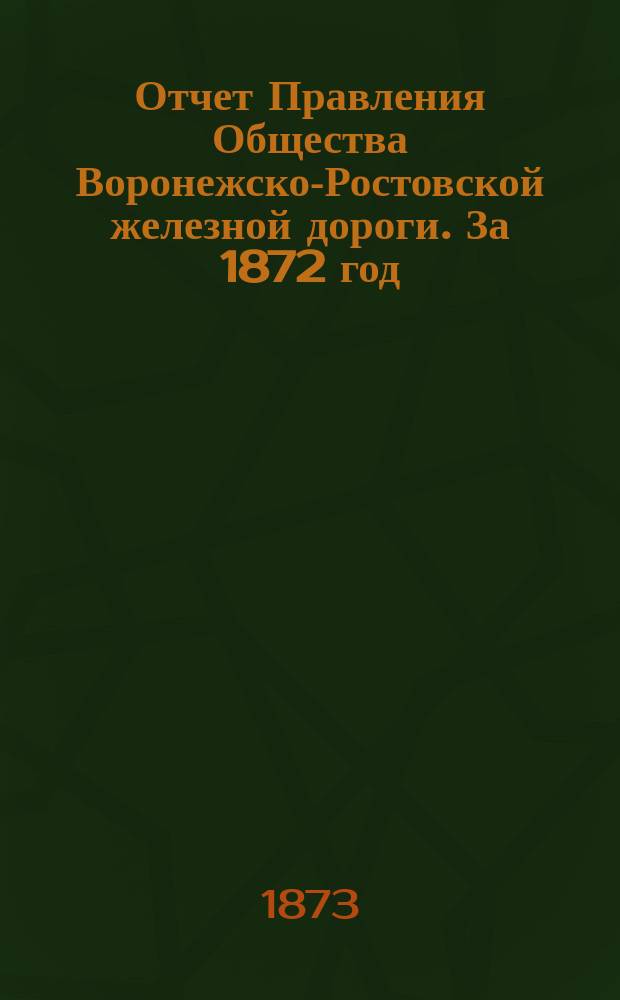 Отчет Правления Общества Воронежско-Ростовской железной дороги. За 1872 год
