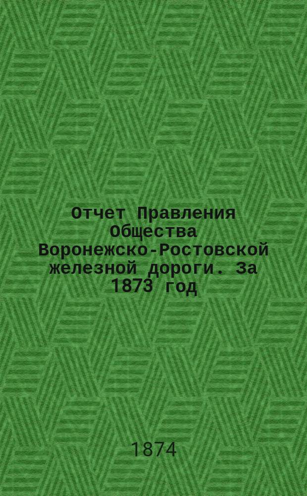 Отчет Правления Общества Воронежско-Ростовской железной дороги. За 1873 год