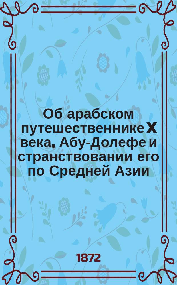 Об арабском путешественнике X века, Абу-Долефе и странствовании его по Средней Азии : Исслед. Г. Григорьева