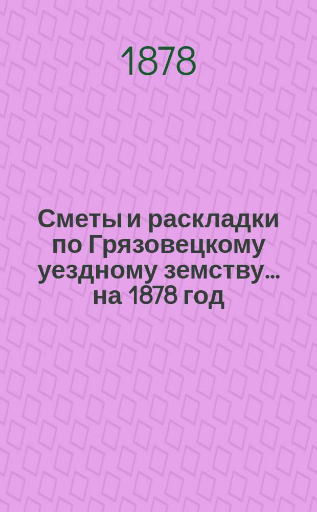 Сметы и раскладки по Грязовецкому уездному земству... на 1878 год