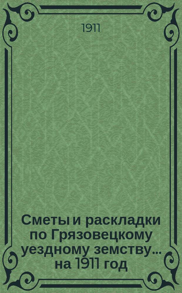 Сметы и раскладки по Грязовецкому уездному земству... на 1911 год