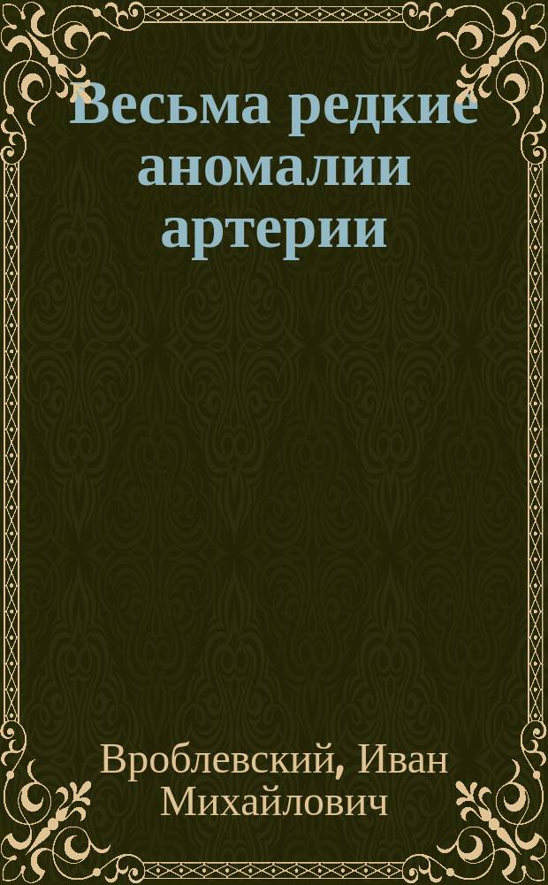 Весьма редкие аномалии артерии: тыльной стопы (art. dorsalis pedis) и наружной подошвенной (art. plantaris externa) : (Препарат демонстрирован на мед. совещ. врачей Варш. Уязд. воен. госпиталя 30 янв. 1872 г.)