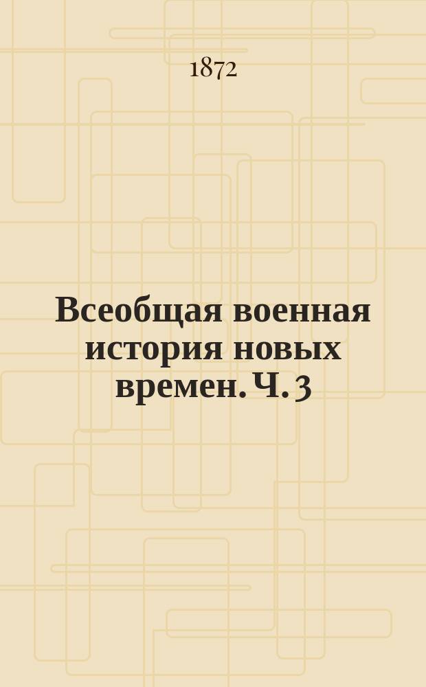 Всеобщая военная история новых времен. Ч. 3 : Войны второй половины XVIII века в Западной Европе. 1740-1791