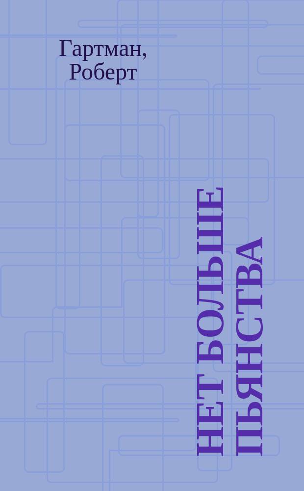 Нет больше пьянства : Общенар. лечебник для всего света и от всех видов пьянства и запоя : Нравств. и мед. пособия, излож. д-ром Гартманом, проф. Берлин. ун-та