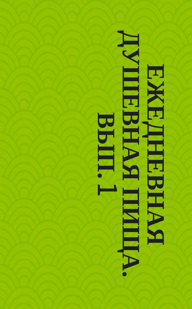 Ежедневная душевная пища. [Вып. 1]